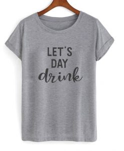 Let’s Day Drink Tshirt EL12N