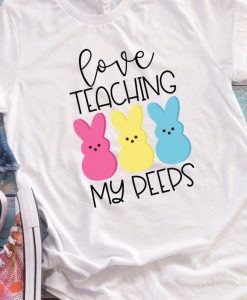 Love Teaching My Peeps Tshirt EL6N
